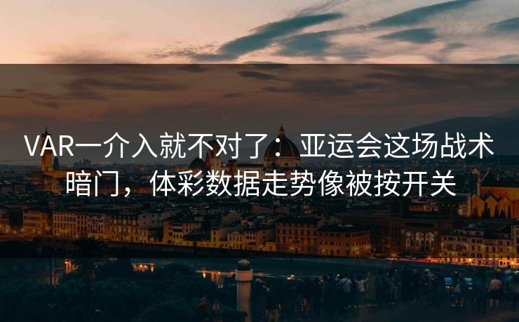 VAR一介入就不对了：亚运会这场战术暗门，体彩数据走势像被按开关