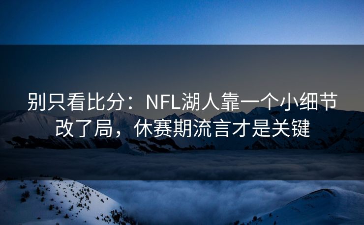 别只看比分：NFL湖人靠一个小细节改了局，休赛期流言才是关键