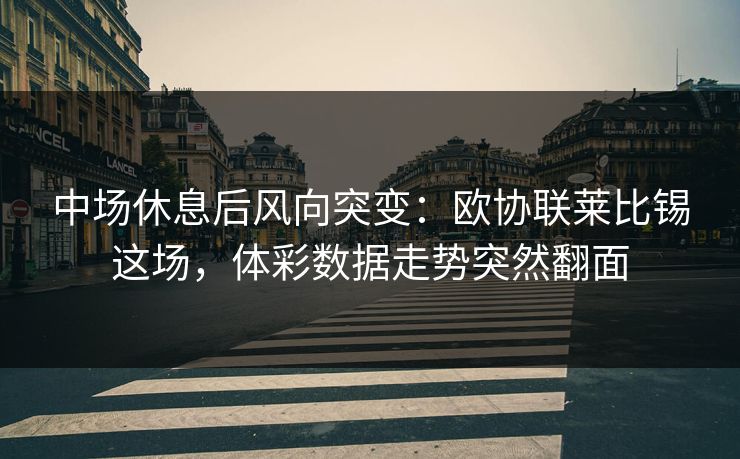 中场休息后风向突变：欧协联莱比锡这场，体彩数据走势突然翻面