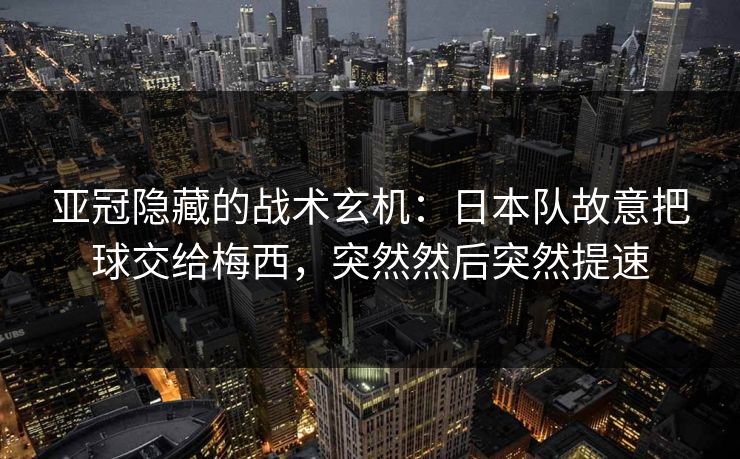 亚冠隐藏的战术玄机：日本队故意把球交给梅西，突然然后突然提速