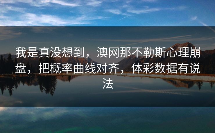 我是真没想到，澳网那不勒斯心理崩盘，把概率曲线对齐，体彩数据有说法