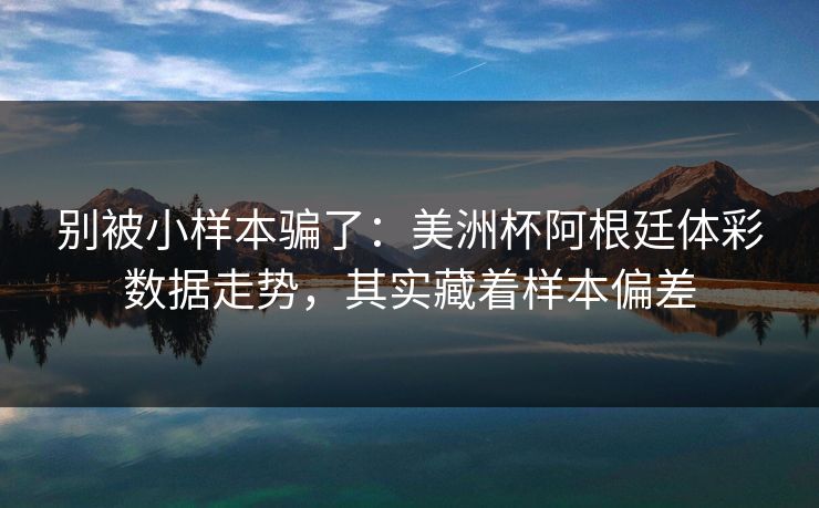 别被小样本骗了：美洲杯阿根廷体彩数据走势，其实藏着样本偏差