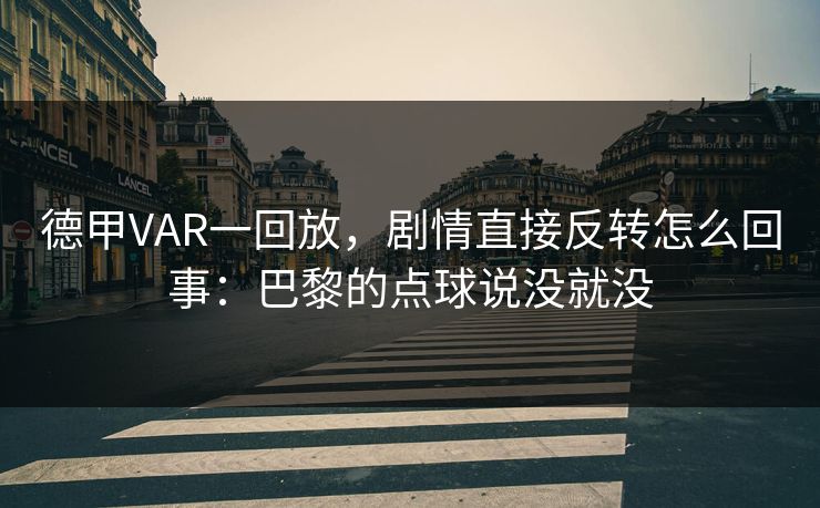 德甲VAR一回放，剧情直接反转怎么回事：巴黎的点球说没就没