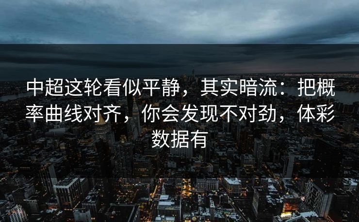 中超这轮看似平静，其实暗流：把概率曲线对齐，你会发现不对劲，体彩数据有