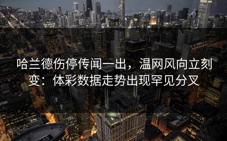 哈兰德伤停传闻一出，温网风向立刻变：体彩数据走势出现罕见分叉