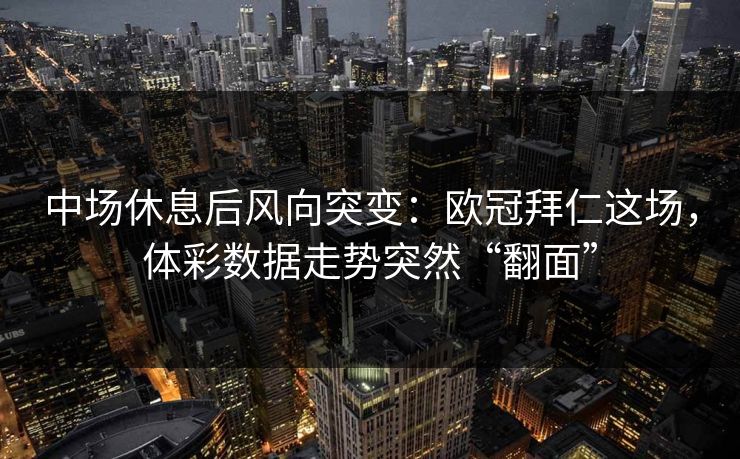 中场休息后风向突变：欧冠拜仁这场，体彩数据走势突然“翻面”
