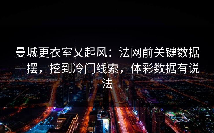 曼城更衣室又起风：法网前关键数据一摆，挖到冷门线索，体彩数据有说法